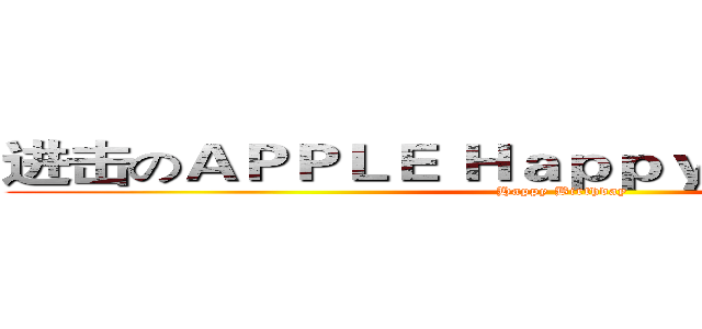进击のＡＰＰＬＥ Ｈａｐｐｙ Ｂｉｒｔｈｄａｙ  (Happy Birthday )