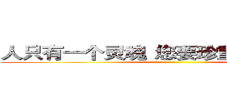 人只有一个灵魂
您要珍重哦．．．


 ()