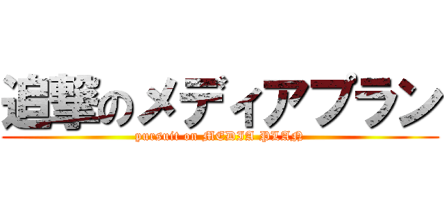 追撃のメディアプラン (pursuit on MEDIA PLAN)