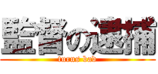 監督の逮捕 (turns bad)