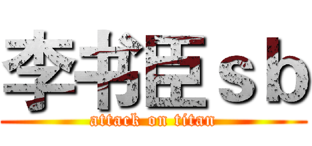 李书臣ｓｂ (attack on titan)