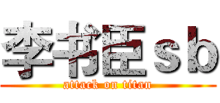 李书臣ｓｂ (attack on titan)