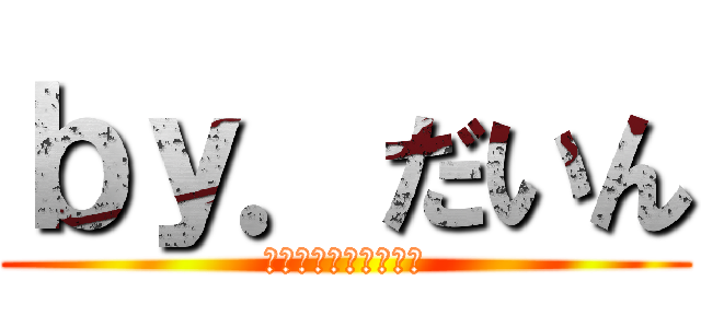 ｂｙ．だいん (最後まで見て言ってね)