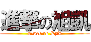 進撃の旭凱 (attack on Kyle)