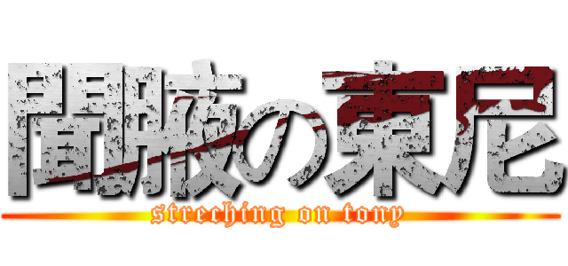 聞腋の東尼 (streching on tony)