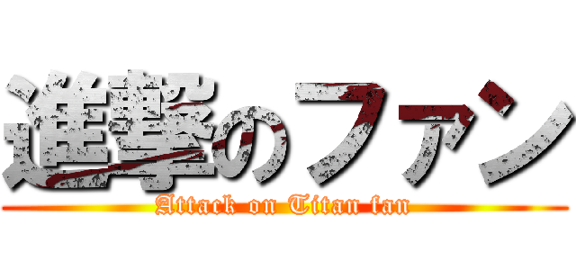進撃のファン (Attack on Titan fan)