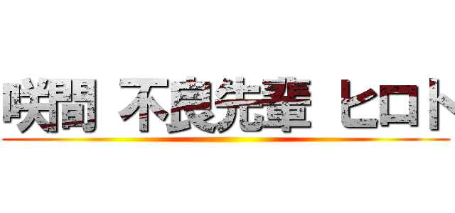 咲間 不良先輩 ヒロト ()