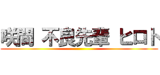 咲間 不良先輩 ヒロト ()