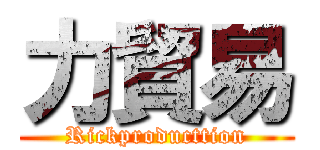 力貿易 (Rickproducttion)