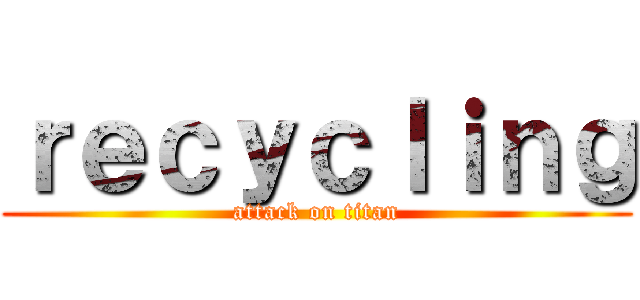 ｒｅｃｙｃｌｉｎｇ (attack on titan)