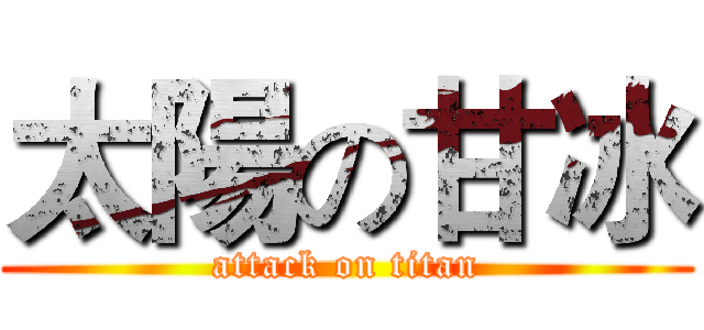 太陽の甘冰 (attack on titan)