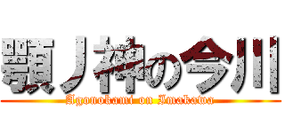 顎丿神の今川 (Agonokami on Imakawa)