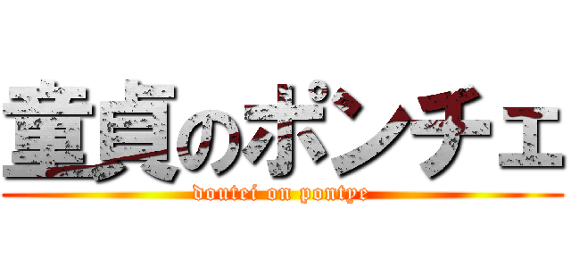 童貞のポンチェ (doutei on pontye)