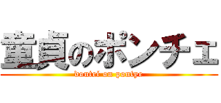 童貞のポンチェ (doutei on pontye)