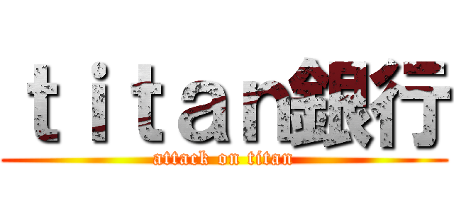ｔｉｔａｎ銀行 (attack on titan)