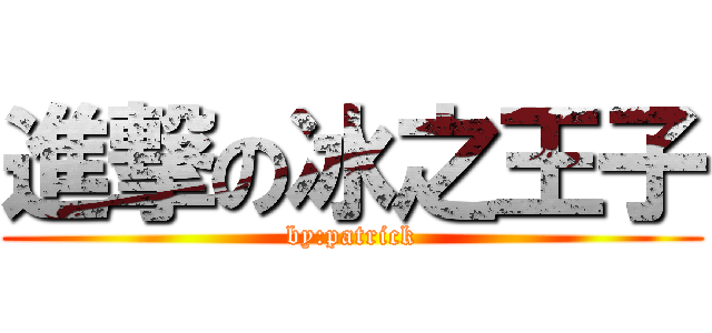 進撃の冰之王子 (by:patrick)