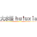 大水怪 ｈｕｌｕｘｉａ ()