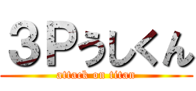 ３Ｐうしくん (attack on titan)