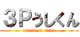 ３Ｐうしくん (attack on titan)