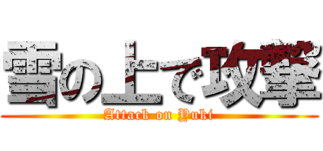 雪の上で攻撃 (Attack on Yuki)