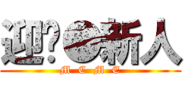 迎擊●新人 (M  C  M  E)