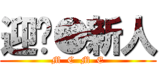 迎擊●新人 (M  C  M  E)