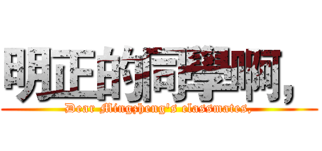 明正的同學啊， (Dear Mingzheng's classmates,)