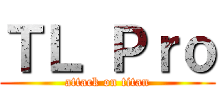 ＴＬ Ｐｒｏ (attack on titan)