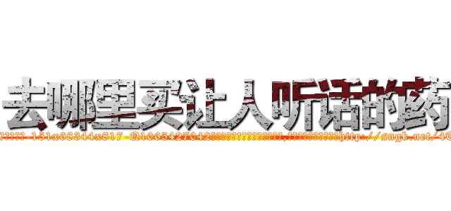 去哪里买让人听话的药 (去哪里买让人听话的药【电-151x68344x817-Q1065427042元吉药业】我们做的是长期生意,靠的是老客户长期支持http://sngk.net/4TsiaL

参考消息网我们做的是长期生意,靠的是老客户长期支持也许我们早该意识到，就连鲍勃·霍斯金斯（金球奖戏剧类电影男主角 
)