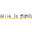 Ｍｉｌａ ｉｓ ｄｕｍｂ (hi mila)