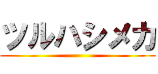 ツルハシメカ ()