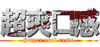 超爽口感 (Super cool taste)
