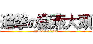 進撃の蠢燕大頭 (attack on titan)