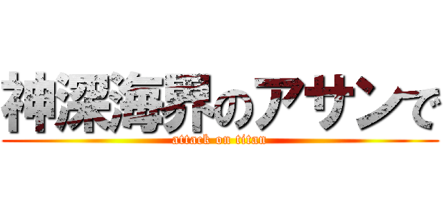 神深海界のアサンで (attack on titan)