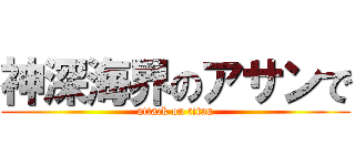 神深海界のアサンで (attack on titan)