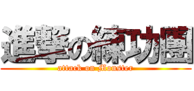 進撃の練功團 (attack on Monster)