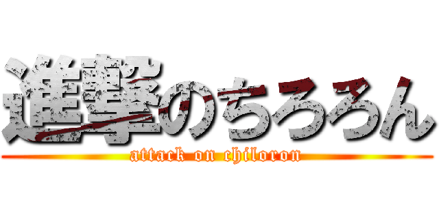 進撃のちろろん (attack on chiloron)
