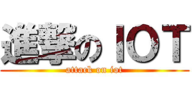 進撃のＩＯＴ (attack on iot)