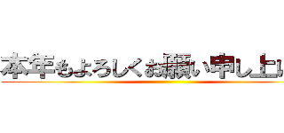 本年もよろしくお願い申し上げます ()