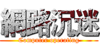 網路沉迷 (Computer operating)
