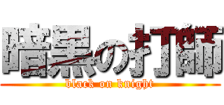 暗黒の打師 (black on knight)