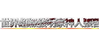 世界超級發明家神人張啓元 (attack on titan)