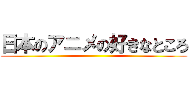 日本のアニメの好きなところ ()