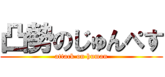 凸勢のじゅんぺす (attack on human)