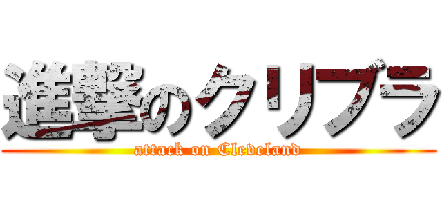 進撃のクリブラ (attack on Cleveland)