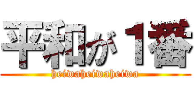 平和が１番 (heiwaheiwaheiwa)