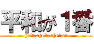 平和が１番 (heiwaheiwaheiwa)