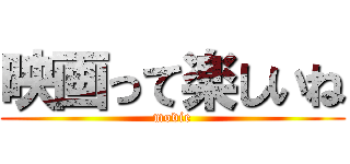 映画って楽しいね (movie)