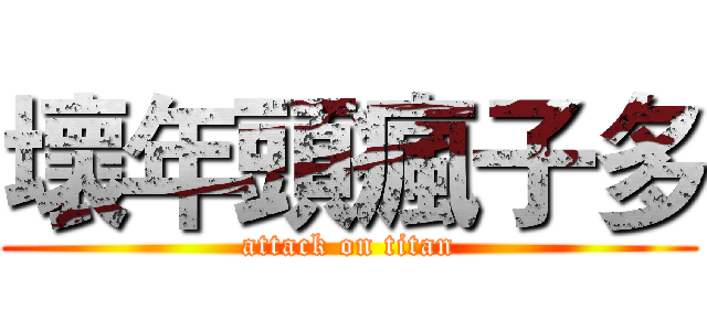 壞年頭瘋子多 (attack on titan)