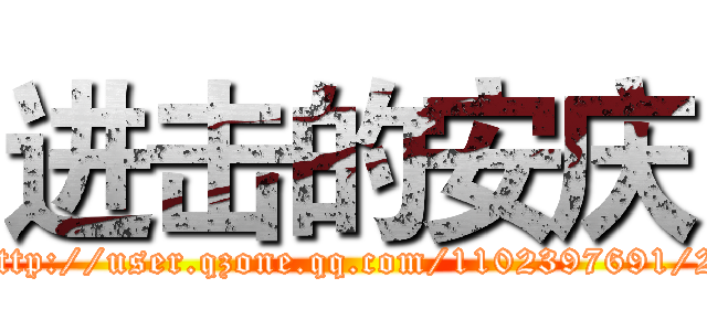 进击的安庆 (http://user.qzone.qq.com/1102397691/2)